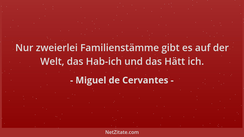 Miguel de Cervantes - Nur zweierlei Familienstämme gibt es auf der Welt, das Hab-ich und das Hätt ich....