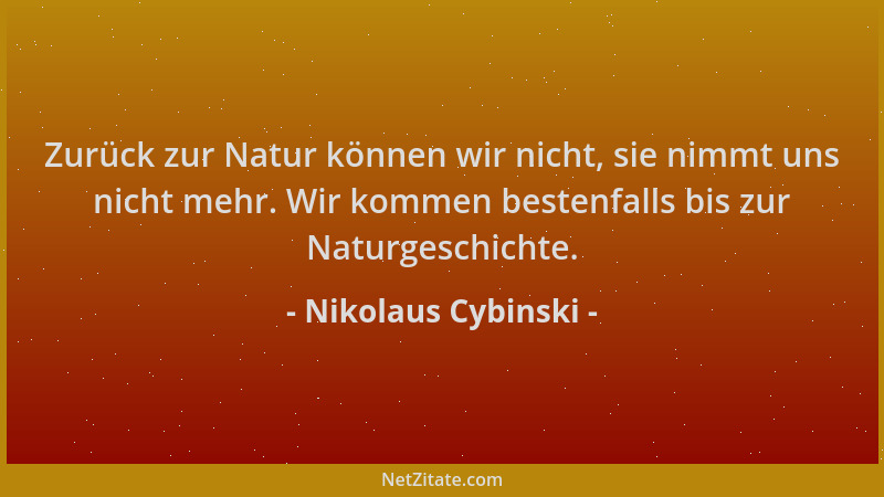 Nikolaus Cybinski - Zurück zur Natur können wir nicht, sie nimmt uns nicht mehr. Wir kommen bestenfalls bis zur Naturgeschi...