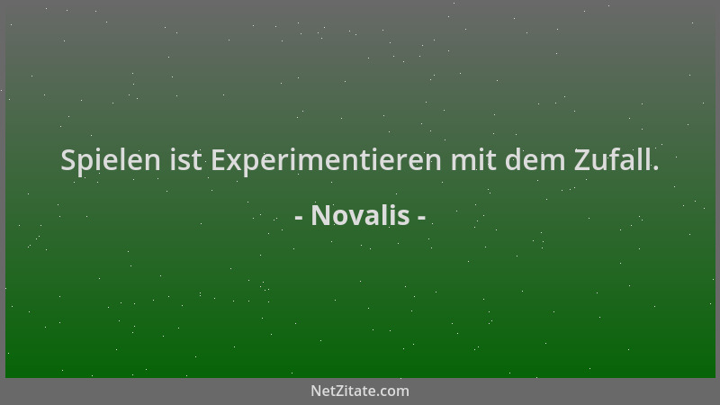 Novalis - Spielen ist Experimentieren mit dem Zufall....