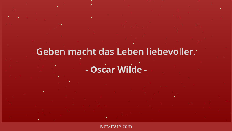 Oscar Wilde - Geben macht das Leben liebevoller....