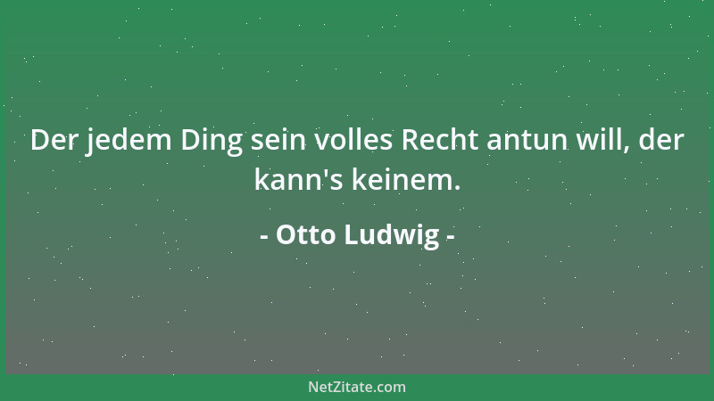 Otto Ludwig - Der jedem Ding sein volles Recht antun will, der kann 's keinem....