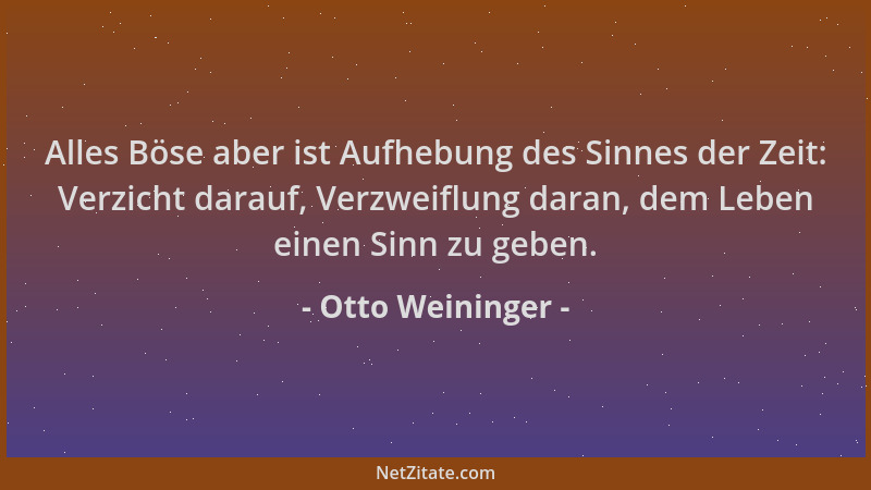 Otto Weininger - Alles Böse aber ist Aufhebung des Sinnes der Zeit: Verzicht darauf, Verzweiflung daran, dem Leben einen Si...