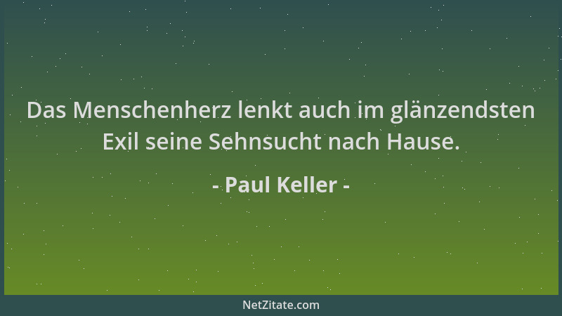 Paul Keller - Das Menschenherz lenkt auch im glänzendsten Exil seine Sehnsucht nach Hause....