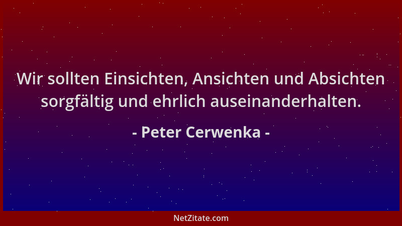 Peter Cerwenka - Wir sollten Einsichten, Ansichten und Absichten sorgfältig und ehrlich auseinanderhalten....