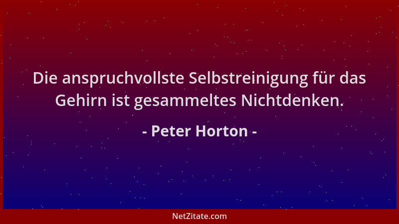 Peter Horton - Die anspruchvollste Selbstreinigung für das Gehirn ist gesammeltes Nichtdenken....