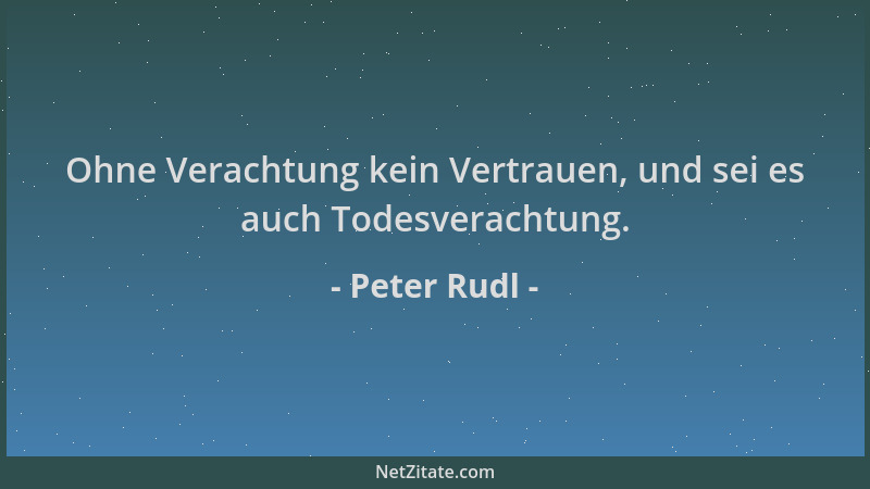 Peter Rudl - Ohne Verachtung kein Vertrauen, und sei es auch Todesverachtung....