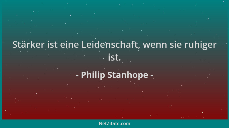 Philip Stanhope - Stärker ist eine Leidenschaft, wenn sie ruhiger ist....