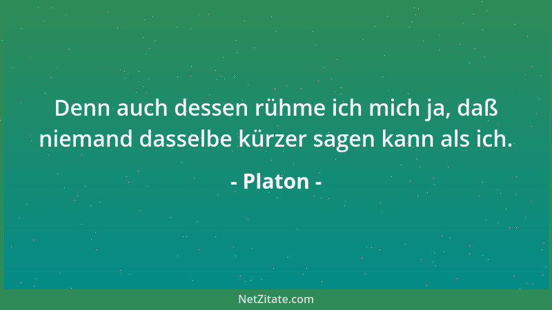 Platon - Denn auch dessen rühme ich mich ja, daß niemand dasselbe kürzer sagen kann als ich....
