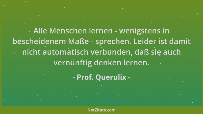 Prof. Querulix - Alle Menschen lernen - wenigstens in bescheidenem Maße - sprechen. Leider ist damit nicht automatisch verb...