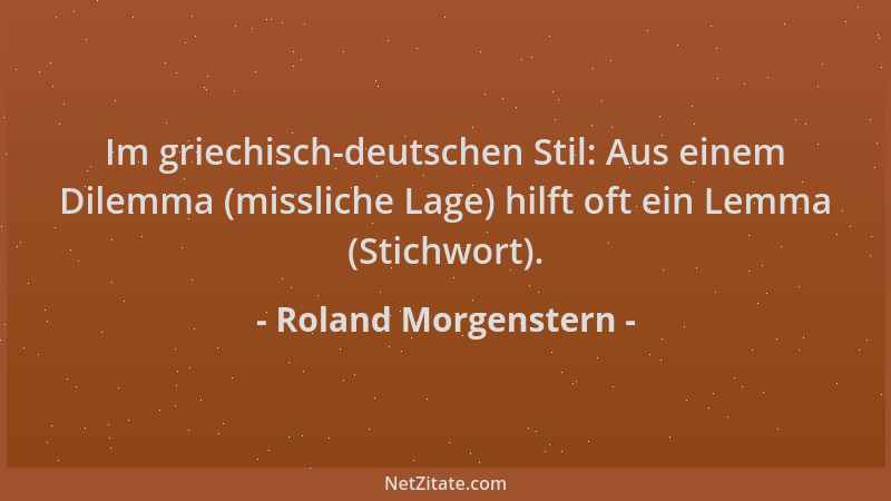 Roland Morgenstern - Im griechisch-deutschen Stil: Aus einem Dilemma (missliche Lage) hilft oft ein Lemma (Stichwort)....