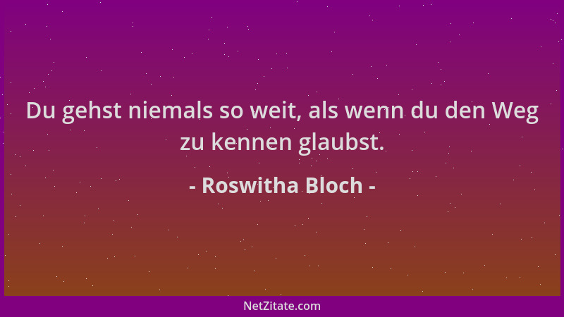 Roswitha Bloch - Du gehst niemals so weit, als wenn du den Weg zu kennen glaubst....