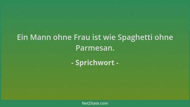 Sprichwort - Ein Mann ohne Frau ist wie Spaghetti ohne Parmesan....