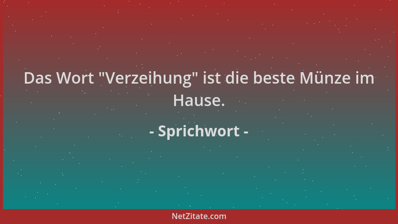 Sprichwort - Das Wort  "Verzeihung " ist die beste Münze im Hause....