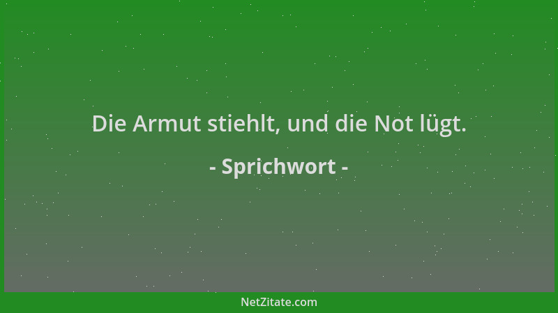 Sprichwort - Die Armut stiehlt, und die Not lügt....