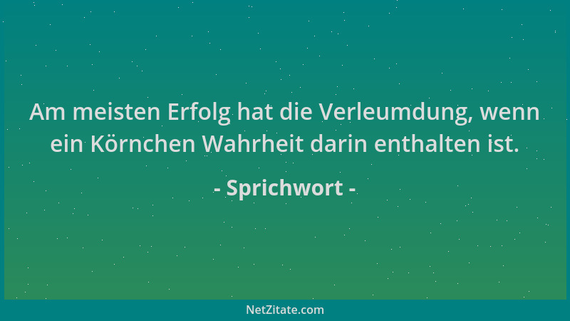 Sprichwort - Am meisten Erfolg hat die Verleumdung, wenn ein Körnchen Wahrheit darin enthalten ist....