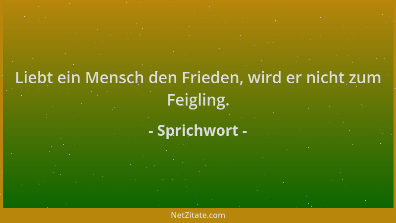 Sprichwort - Liebt ein Mensch den Frieden, wird er nicht zum Feigling....