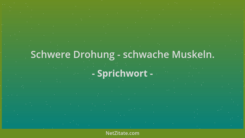 Sprichwort - Schwere Drohung - schwache Muskeln....