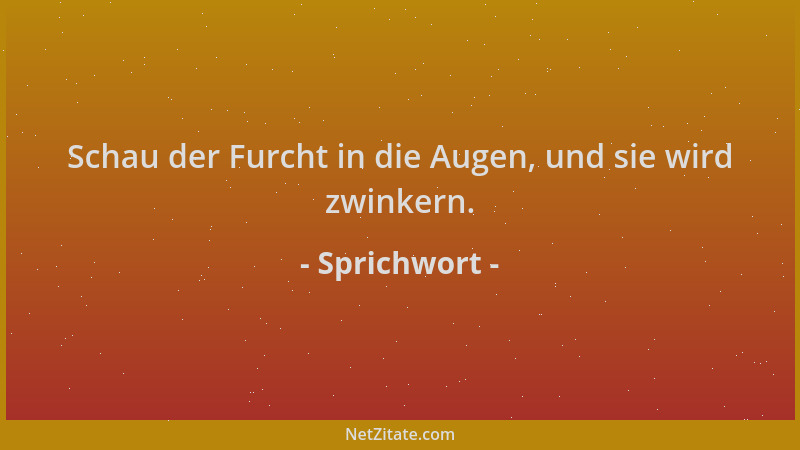 Sprichwort - Schau der Furcht in die Augen, und sie wird zwinkern....