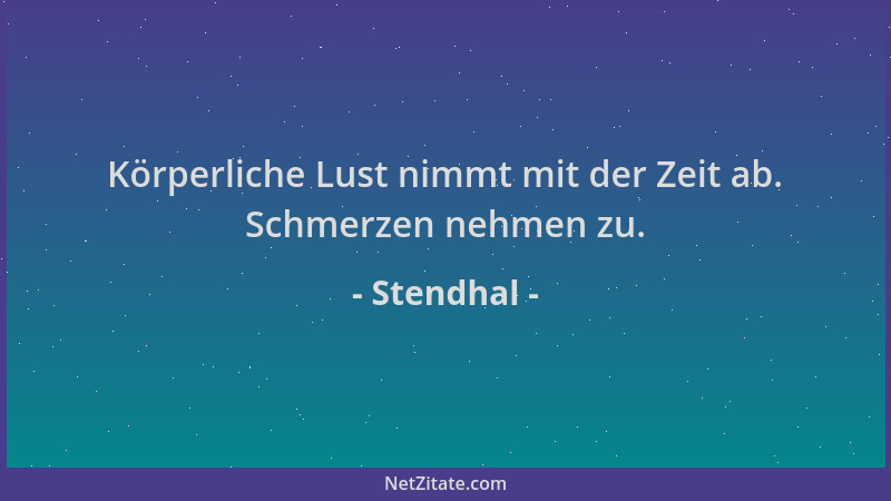 Stendhal - Körperliche Lust nimmt mit der Zeit ab. Schmerzen nehmen zu....