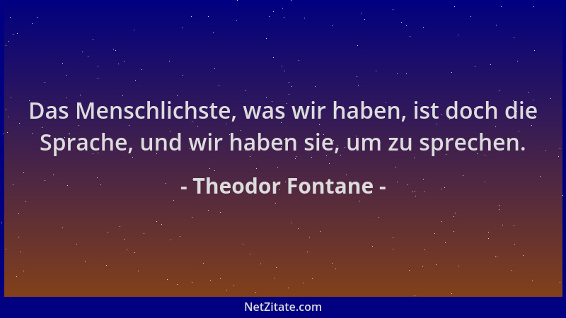 Theodor Fontane - Das Menschlichste, was wir haben, ist doch die Sprache, und wir haben sie, um zu sprechen....