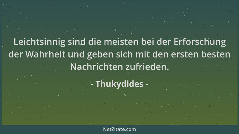Thukydides - Leichtsinnig sind die meisten bei der Erforschung der Wahrheit und geben sich mit den ersten besten Nachrichte...