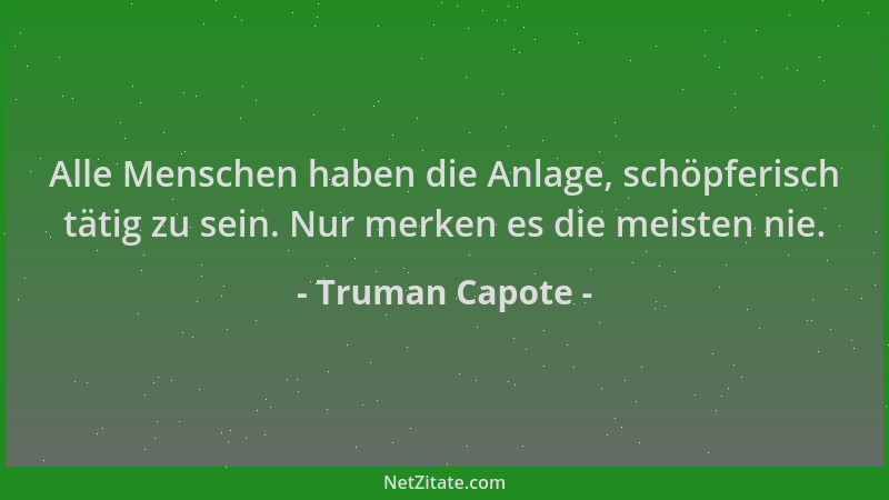 Truman Capote - Alle Menschen haben die Anlage, schöpferisch tätig zu sein. Nur merken es die meisten nie....