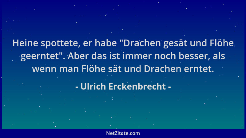 Ulrich Erckenbrecht - Heine spottete, er habe  "Drachen gesät und Flöhe geerntet ". Aber das ist immer noch besser, als wenn...