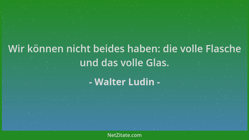 Walter Ludin - Wir können nicht beides haben: die volle Flasche und das volle Glas....