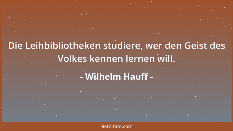 Wilhelm Hauff - Die Leihbibliotheken studiere, wer den Geist des Volkes kennen lernen will....