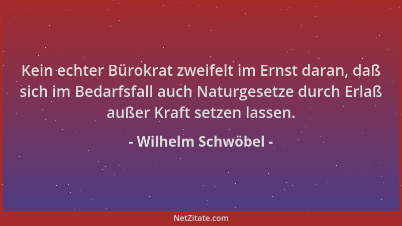 Wilhelm Schwöbel - Kein echter Bürokrat zweifelt im Ernst daran, daß sich im Bedarfsfall auch Naturgesetze durch Erlaß auße...