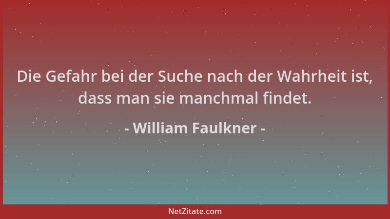 William Faulkner - Die Gefahr bei der Suche nach der Wahrheit ist, dass man sie manchmal findet....
