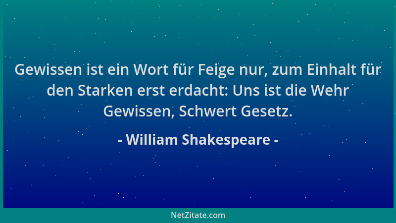 William Shakespeare - Gewissen ist ein Wort für Feige nur, zum Einhalt für den Starken erst erdacht: Uns ist die Wehr Gewis...