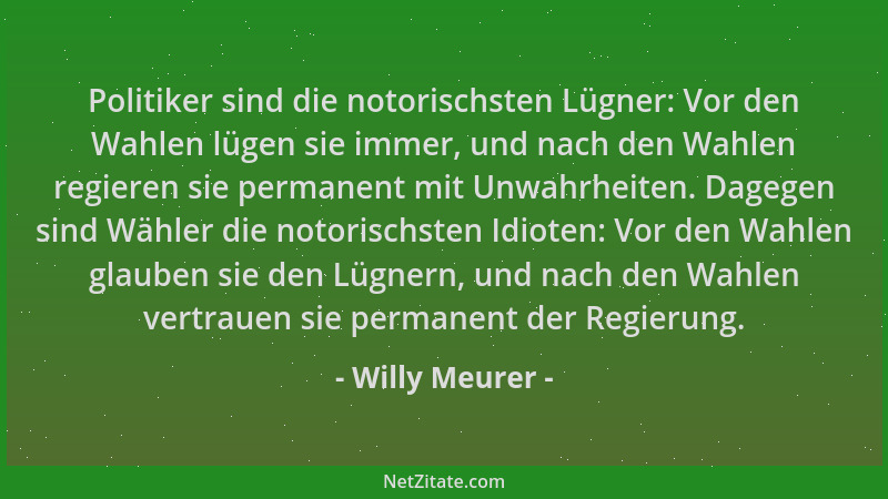 Willy Meurer - Politiker sind die notorischsten Lügner: Vor den Wahlen lügen sie immer, und nach den Wahlen regieren sie pe...