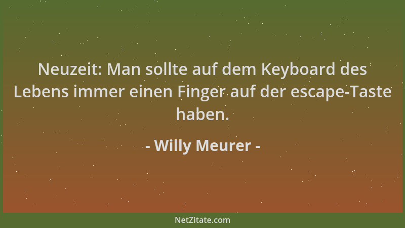 Willy Meurer - Neuzeit: Man sollte auf dem Keyboard des Lebens immer einen Finger auf der escape-Taste haben....