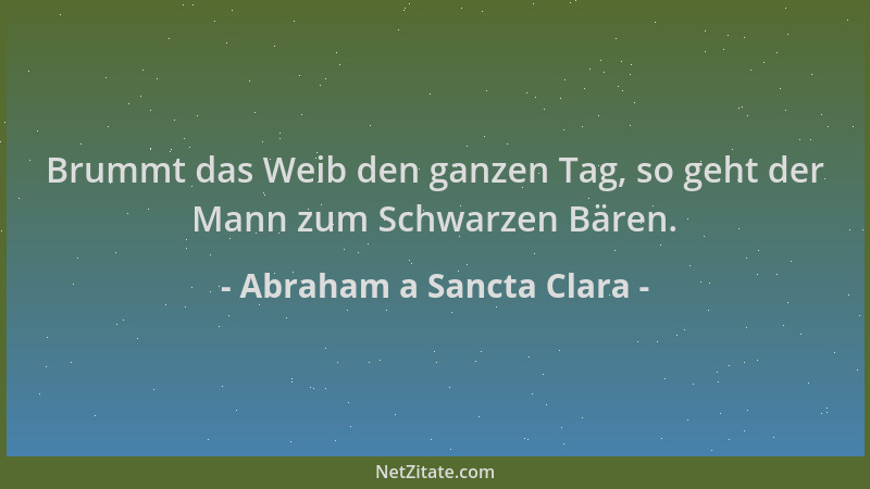 Abraham a Sancta Clara - Brummt das Weib den ganzen Tag, so geht der Mann zum Schwarzen Bären....