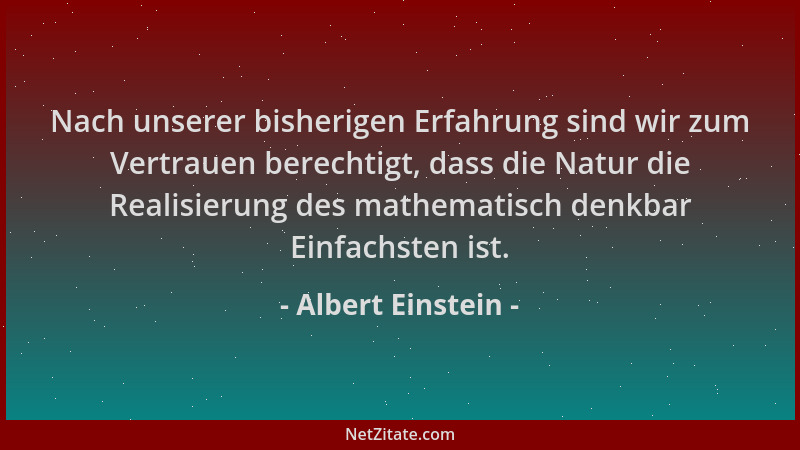 Albert Einstein - Nach unserer bisherigen Erfahrung sind wir zum Vertrauen berechtigt, dass die Natur die Realisierung des...