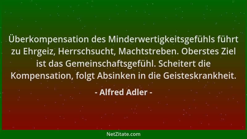 Alfred Adler - Überkompensation des Minderwertigkeitsgefühls führt zu Ehrgeiz, Herrschsucht, Machtstreben. Oberstes Ziel is...