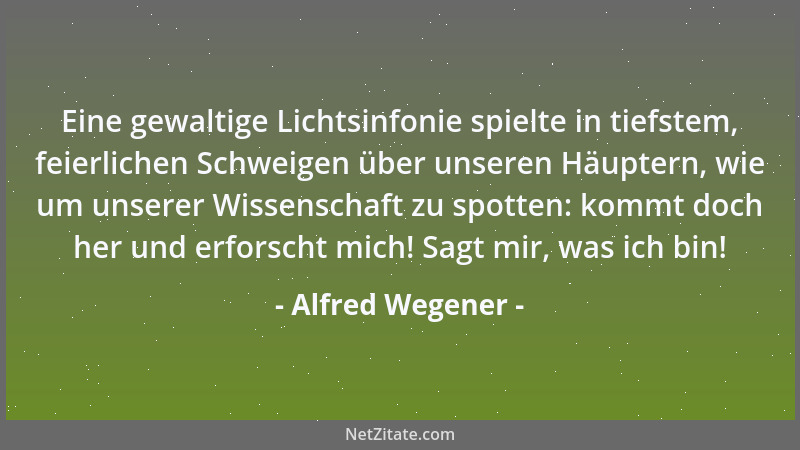 Alfred Wegener - Eine gewaltige Lichtsinfonie spielte in tiefstem, feierlichen Schweigen über unseren Häuptern, wie um unse...