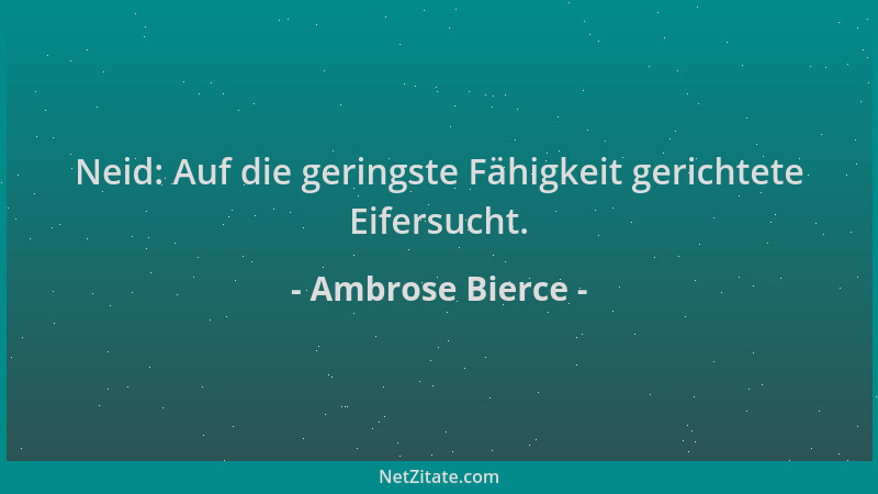 Ambrose Bierce - Neid: Auf die geringste Fähigkeit gerichtete Eifersucht....