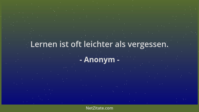 Anonym - Lernen ist oft leichter als vergessen....