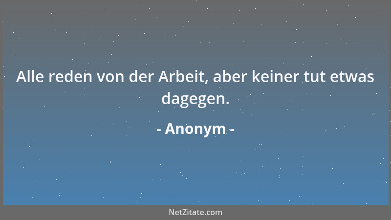 Anonym - Alle reden von der Arbeit, aber keiner tut etwas dagegen....