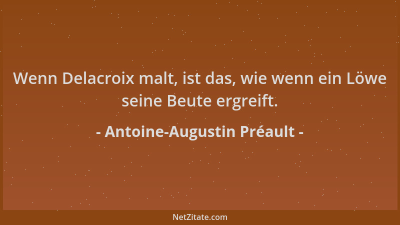 Antoine-Augustin Préault - Wenn Delacroix malt, ist das, wie wenn ein Löwe seine Beute ergreift....