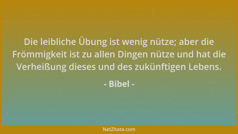 Bibel - Die leibliche Übung ist wenig nütze; aber die Frömmigkeit ist zu allen Dingen nütze und hat die Verheißung dieses u...
