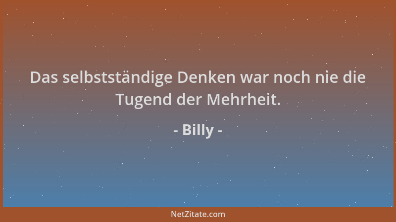 Billy - Das selbstständige Denken war noch nie die Tugend der Mehrheit....
