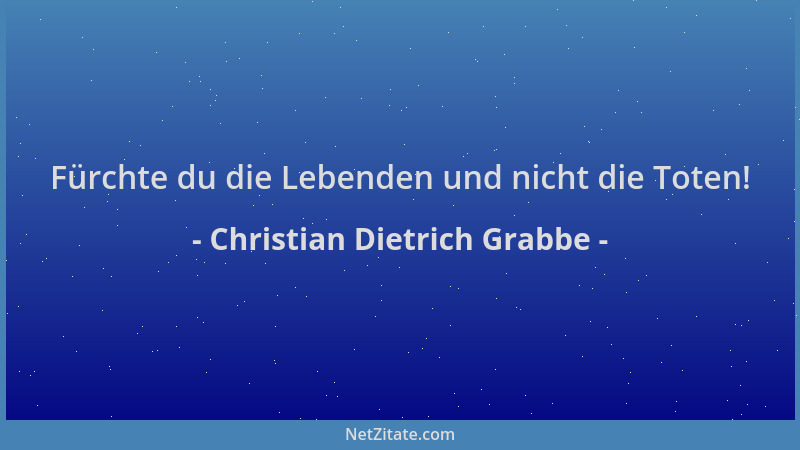Christian Dietrich Grabbe - Fürchte du die Lebenden und nicht die Toten!...