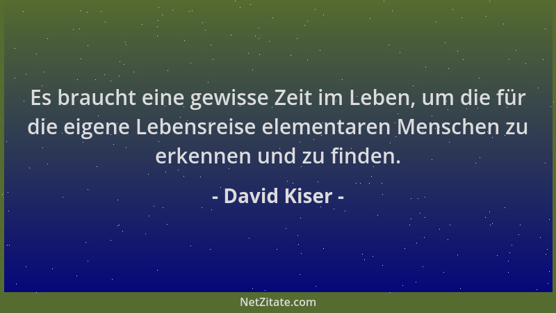 David Kiser - Es braucht eine gewisse Zeit im Leben, um die für die eigene Lebensreise elementaren Menschen zu erkennen und...