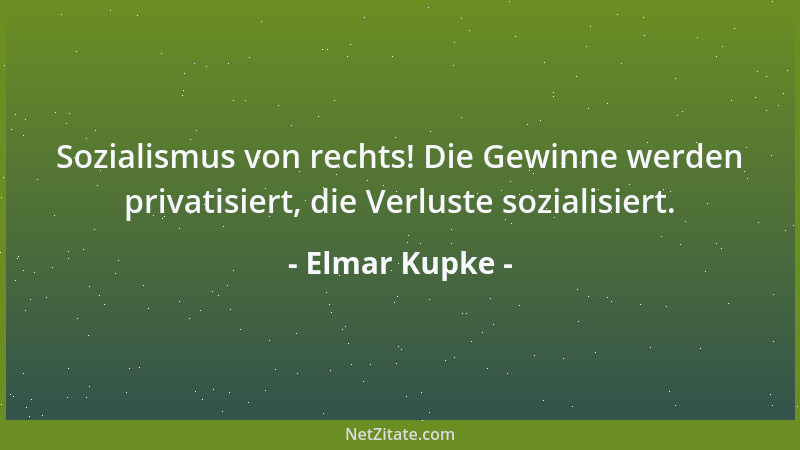 Elmar Kupke - Sozialismus von rechts! Die Gewinne werden privatisiert, die Verluste sozialisiert....