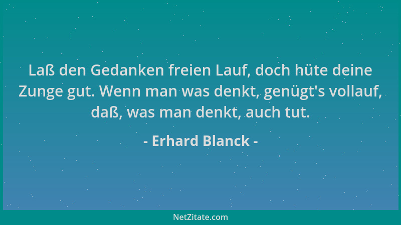Erhard Blanck - Laß den Gedanken freien Lauf, doch hüte deine Zunge gut. Wenn man was denkt, genügt 's vollauf, daß, was man...