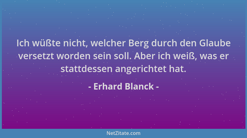 Erhard Blanck - Ich wüßte nicht, welcher Berg durch den Glaube versetzt worden sein soll. Aber ich weiß, was er stattdessen...