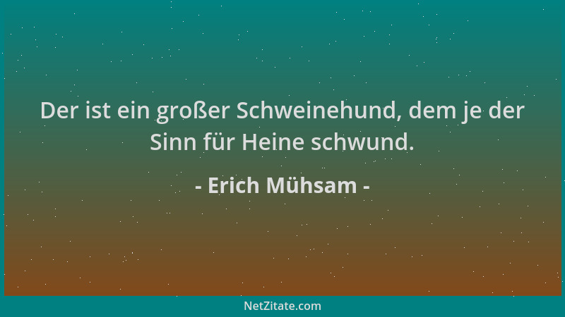 Erich Mühsam - Der ist ein großer Schweinehund, dem je der Sinn für Heine schwund....